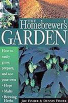 Paperback The Homebrewer's Garden: How to Easily Grow, Prepare, and Use Your Own Hops, Malts, Brewing Herbs Book