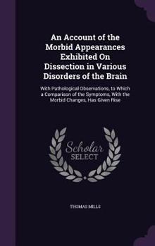 Hardcover An Account of the Morbid Appearances Exhibited On Dissection in Various Disorders of the Brain: With Pathological Observations, to Which a Comparison Book