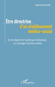 Être directrice d'un établissement médico-social: Entre dignité et handicap intellectuel, un mariage incontournable (French Edition)