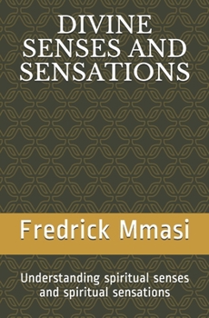 DIVINE SENSES AND SENSATIONS: Understanding spiritual senses and spiritual sensations