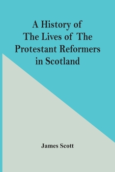 Paperback A History Of The Lives Of The Protestant Reformers In Scotland Book