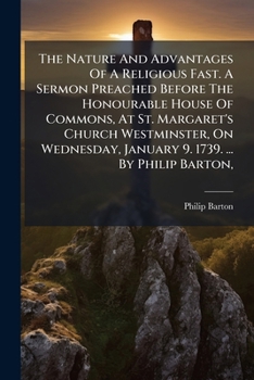 The nature and advantages of a religious fast. A sermon preached before the Honourable House of Commons, at St. Margaret's Church Westminster, on Wednesday, January 9. 1739. ... By Philip Barton, ...
