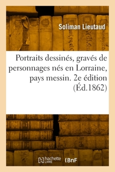 Paperback Liste Alphabétique de Portraits Dessinés, Gravés Et Lithographiés de Personnages Nés En Lorraine: Pays Messin Et de Ceux Qui Appartiennent À l'Histoir [French] Book