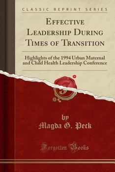 Effective Leadership During Times of Transition: Highlights of the 1994 Urban Maternal and Child Health Leadership Conference (Classic Reprint)