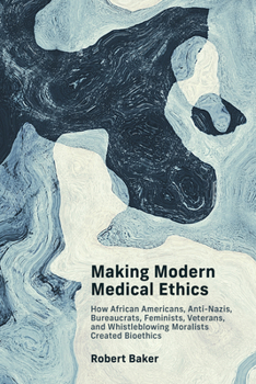 Paperback Making Modern Medical Ethics: How African Americans, Anti-Nazis, Bureaucrats, Feminists, Veterans, and Whistleblowing Moralists Created Bioethics Book