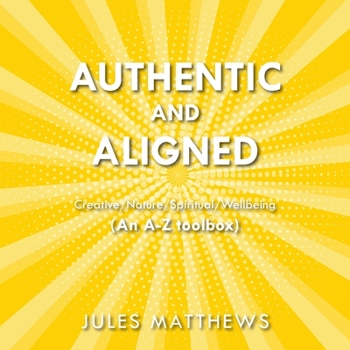 Paperback Authentic and Aligned: Creative/Nature/Spiritual/Wellbeing (An A-Z toolbox) Book