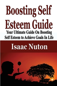 Paperback Boosting Self Esteem Guide: Your Ultimate Guide On Boosting Self Esteem to Achieve Goals In Life Book