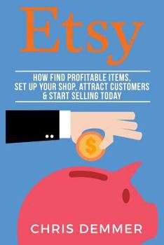 Paperback Etsy: How To Find Profitable Items, Set Up Your Shop, Attract Customers & Start Selling Today Book