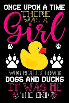 Paperback Once Upon A Time There Was A Girl Who Really Loved Dogs And Ducks It Was Me The End: Dogs and Ducks Lovers Journal Notebook - Best Gift Ides ... & Gir Book