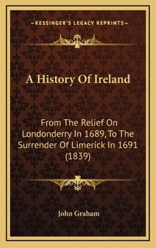 Hardcover A History Of Ireland: From The Relief On Londonderry In 1689, To The Surrender Of Limerick In 1691 (1839) Book