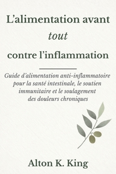 L’alimentation avant tout contre l’inflammation: Guide d’alimentation anti-inflammatoire pour la santé intestinale, le soutien immunitaire et le soulagement des douleurs chroniques (French Edition)