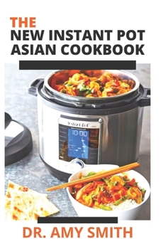 Paperback The New Instant Pot Asian Cookbook: Delicious Asian Dishes With Delectable Recipes To Cook With Your Instant Pot (Includes Recipes And Preparation Ins Book