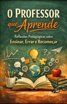 O Professor que Aprende: Reflexões Pedagógicas sobre Ensinar, Errar e Recomeçar (Portuguese Edition)