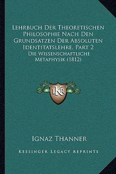 Lehrbuch Der Theoretischen Philosophie Nach Den Grundsatzen Der Absoluten Identitatslehre, Part 2: Die Wissenschaftliche Metaphysik (1812)