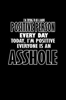 I'm Trying to be a more Positive person everyday today, I'm positive everyone is an Asshole: Food Journal | Track your Meals | Eat clean and fit | ... Fiber Carbs Fat | 110  pages | 6 x 9 in