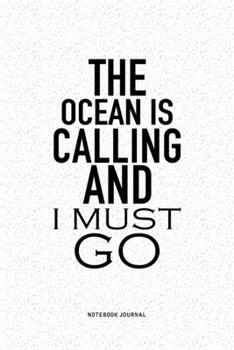 The Ocean Is Calling And I Must Go: A 6x9 Inch Notebook Journal Diary With A Bold Text Font Slogan On A Matte Cover and 120 Blank Lined Pages Makes A Great Alternative To A Card
