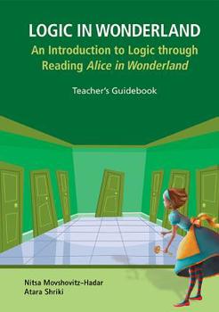 Paperback Logic in Wonderland: An Introduction to Logic Through Reading Alice's Adventures in Wonderland - Teacher's Guidebook Book