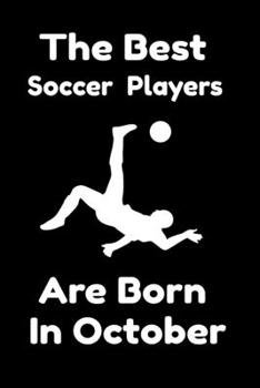 The Best Soccer Players Are Born In October : Journal Gifts For Women/Men/Colleagues/Friends. Notebook Birthday Gift for Soccer Players: Lined Notebook / Journal Gift, 120 Pages, 6x9.