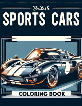 British Sports Cars Coloring Book: Immerse yourself in the world of sports cars, where history meets high performance, offering a range of beautifully