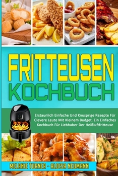 Paperback Fritteusen-Kochbuch: Erstaunlich Einfache Und Knusprige Rezepte F?r Clevere Leute Mit Kleinem Budget. Ein Einfaches Kochbuch F?r Liebhaber [German] Book