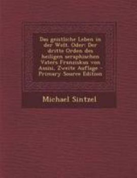 Paperback Das Geistliche Leben in Der Welt. Oder: Der Dritte Orden Des Heiligen Seraphischen Vaters Franziskus Von Assisi, Zweite Auflage - Primary Source Editi [German] Book
