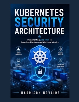 Kubernetes Security Architecture: Implementing Zero Trust for Container Platforms and Workload Identity