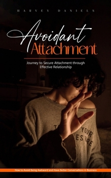 Paperback Avoidant Attachment: Journey to Secure Attachment through Effective Relationship (How to Avoid Being Awkward and Have Better Conversations Book