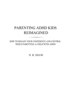 Paperback Parenting ADHD Kids Reimagined: How To Regain Your Confidence and Control While Parenting A Child With ADHD Book