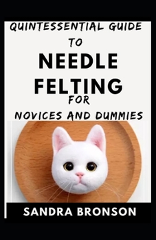 Paperback Quintessential Guide To Needle Felting For Novices And Dummies Book