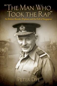 The Man Who Took the Rap: Sir Robert Brooke-Popham and the Fall of Singapore - Book  of the History of Military Aviation
