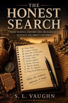THE HONEST SEARCH: WHAT SCIENCE, HISTORY, AND ARCHAEOLOGY ACTUALLY SAY ABOUT THE BIBLE