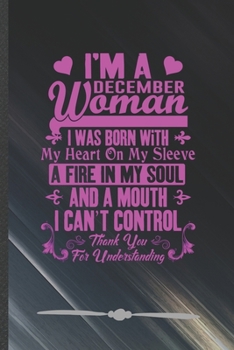 I'm a December Woman I Was Born with My Heart on My Sleeve a Fire in My Soul and a Mouth I Can't Control Thank You for Understanding: Funny Lined ... Birthday, Inspirational Gift Idea 110 Pages