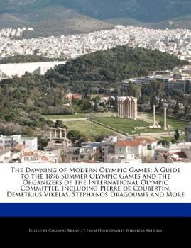 The Dawning of Modern Olympic Games : A Guide to the 1896 Summer Olympic Games and the Organizers of the International Olympic Committee, Including Pie