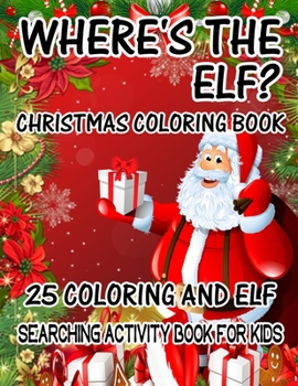 Where's The ELF? Christmas Coloring Book 25 Coloring And Elf Searching Activity Book For Kids: ( ELF ) Search And Find Book For Kids