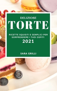 Hardcover Deliziose Torte 2021 (Delicious Cake Recipes 2021 Italian Edition): Ricette Squisiti E Semplici Per Sorprendere I Tuoi Ospiti [Italian] Book