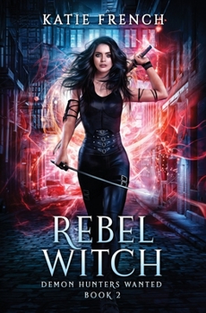 Rebel Witch: A Demon Slayer Urban Fantasy (Demon Hunters Wanted Book 2) - Book #2 of the Demon Hunters Wanted