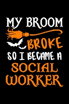 My Broom Broke So I Became A Social Worker Journal: Social Worker Halloween Notebook, Gift for Social Workers