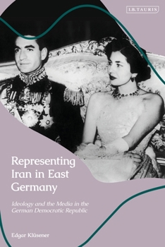 Hardcover Representing Iran in East Germany: Ideology and the Media in the German Democratic Republic Book