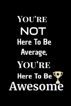 Motivation Journals: You're Not Here To Be Average, You're Here To Be AWESOME: Stunning 110-Pages 6" X 9" Size Blank Ruled Notebook For Coworkers, ... Notebook or Diary to Write in for Men Women
