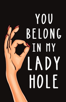 You Belong in My Lady Hole: Blank Lined Journal Gift | Dirty Valentine's Day, Birthday and Anniversary Notebook for Your Boyfriend or Husband