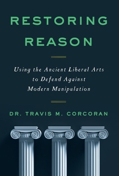 Hardcover Restoring Reason: Using the Ancient Liberal Arts to Defend Against Modern Manipulation Book