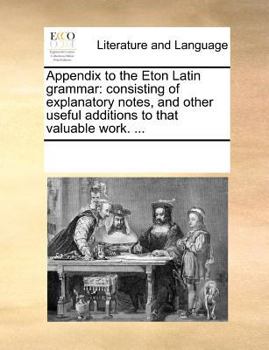 Paperback Appendix to the Eton Latin grammar: consisting of explanatory notes, and other useful additions to that valuable work. ... Book
