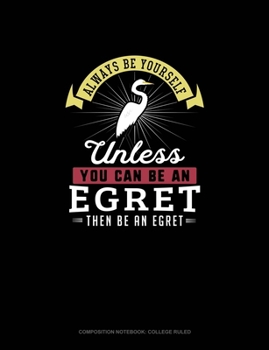Paperback Always Be Yourself Unless You Can Be An Egret Then Be An Egret: Composition Notebook - College Ruled Book