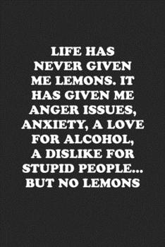 Paperback Life Has Never Given Me Lemons. It Has Given Me Anger Issues, Anxiety, a Love for Alcohol, a Dislike for Stupid People... But No Lemons: Funny Noteboo Book