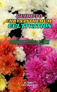 Paperback Guide to Chrysanthemum Cultivation: Learn what to do well to grow enchanting Chrysanthemums Book