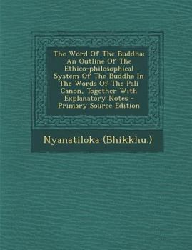 The Word Of The Buddha: An Outline Of The Ethico-philosophical System Of The Buddha In The Words Of The Pali Canon, Together With Explanatory Notes