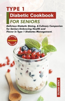 TYPE 1 DIABETIC COOKBOOK FOR SENIORS: Delicious Diabetic Dining, A Culinary Companion for Seniors Embracing Health and Flavor in Type 1 Diabetes Management.