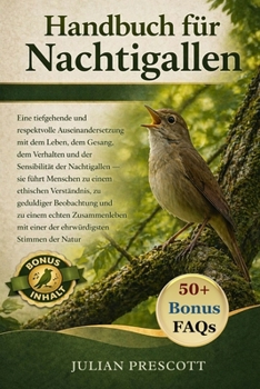 Handbuch Für Nachtigallen: Eine tiefgehende und respektvolle Auseinandersetzung mit dem Leben, dem Gesang, dem Verhalten und der Sensibilität der Nach