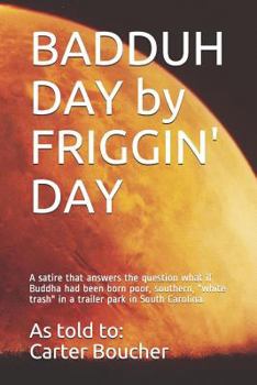 Paperback Badduh Day by Friggin' Day: A Satire That Answers the Question, What If Buddha Had Been Born Poor, Southern White Trash in a Trailer Park in South Book