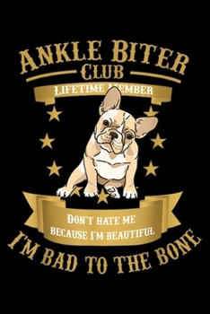 ankle biter club lifetime member don't hate me because I'm beautiful I'm bad to the bone: French BullDog and Puppy I'm Bad to the Bone Journal/Notebook Blank Lined Ruled 6x9 100 Pages
